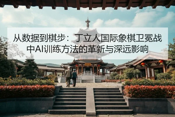 从数据到棋步：丁立人国际象棋卫冕战中AI训练方法的革新与深远影响