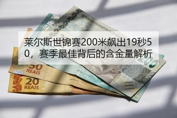 莱尔斯世锦赛200米飙出19秒50，赛季最佳背后的含金量解析