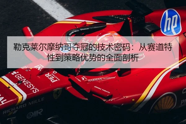 勒克莱尔摩纳哥夺冠的技术密码：从赛道特性到策略优势的全面剖析