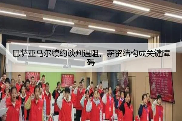 巴萨亚马尔续约谈判遇阻，薪资结构成关键障碍
