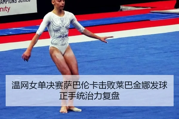 温网女单决赛萨巴伦卡击败莱巴金娜发球正手统治力复盘