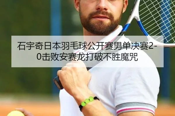石宇奇日本羽毛球公开赛男单决赛2-0击败安赛龙打破不胜魔咒