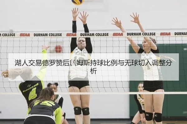 湖人交易德罗赞后詹姆斯持球比例与无球切入调整分析
